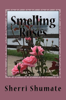 Smelling The Roses: Life Lived With A Heart Wide Open