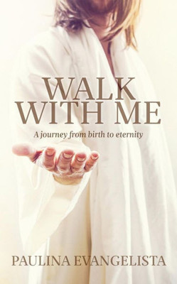 Walk With Me: A Journey From Birth To Eternity