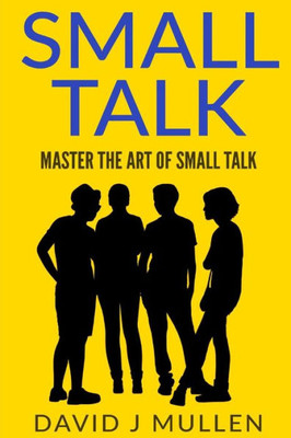 Small Talk;How To Master The Art Of Small Talk.: How To Talk To Anyone (,Conversation Skills, Conversation Starters,Charisma,Social Anxiety And Communication Skills)
