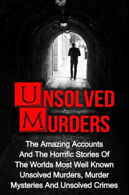 Unsolved Murders: The Amazing Accounts And Horrific Stories Of The Worlds Most Well Known Unsolved Murders, Murder Mysteries And Unsolved Crimes (True ... Killers, Unsolved Murders, Organized Crime)