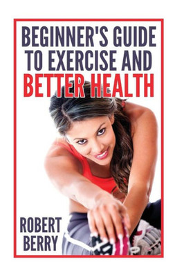 Exercise: A Beginner'S Guide To Exercise And Better Health