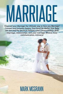 Marriage: Fireproof Your Marriage The Ultimate Way To Save Your Marriage! Connec