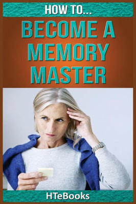 How To Become A Memory Master: Quick Start Guide ("How To" Books)