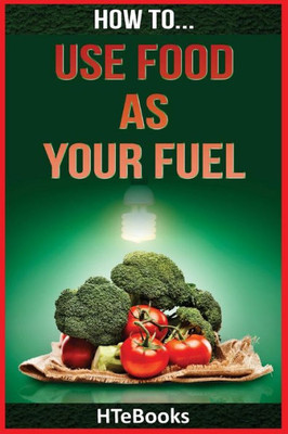 How To Use Food As Your Fuel ("How To" Books)