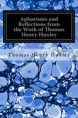 Aphorisms And Reflections From The Work Of Thomas Henry Huxley