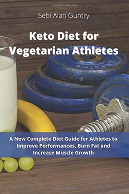 Keto Diet for Vegetarian Athletes: A New Complete Diet Guide for Athletes to Improve Performances, Burn Fat and Increase Muscle Growth - 9781914393044