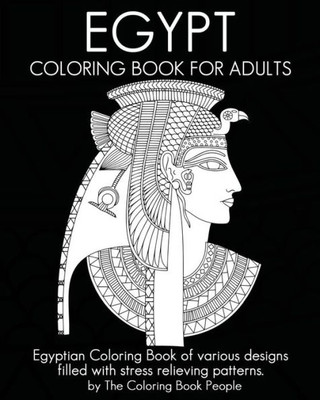 Egypt Coloring Book For Adults: Egyptian Coloring Book Of Various Designs Filled With Stress Relieving Patterns. (Coloring Books For Adults)