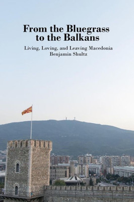 From The Bluegrass To The Balkans: Living, Loving, And Leaving Macedonia