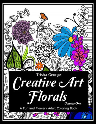 Creative Art Florals: A Fun And Flowery Adult Coloring Book (Volume 1) (Creative Art Florals: Adult Coloring Books)