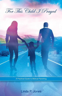 For This Child I Prayed: A Practical Guide To Biblical Parenting