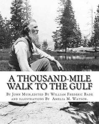 A Thousand-Mile Walk To The Gulf, By John Muir,Edited By William Frederic Bade: (January 22, 1871 ? March 4, 1936),And Illustrated By Miss Amelia M.(Montague) Watson (1856-1934)