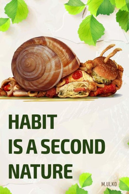 Habit Is A Second Nature: Or How To Get Rid Of Addictions That Worsen Your Life
