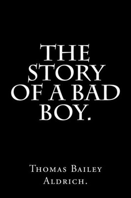 The Story Of A Bad Boy By Thomas Bailey Aldrich.