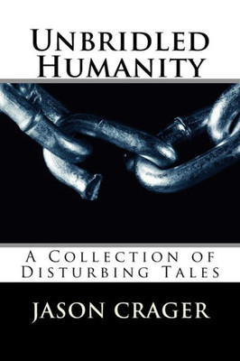 Unbridled Humanity: A Collection Of Disturbing Tales