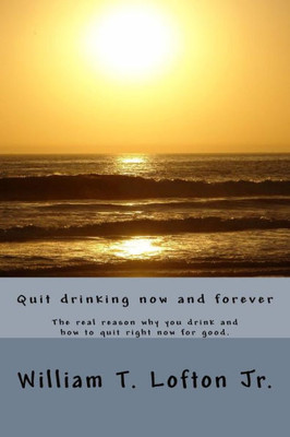 Quit Drinking Now And Forever: Truly Quit Drinking Right Now