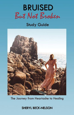 Bruised But Not Broken Study Guide: The Journey From Heartache To Healing