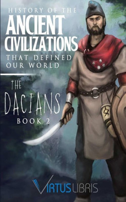 Enemies Of Ancient Rome: History Of The Ancient Civilizations That Defined Our World: The Dacians