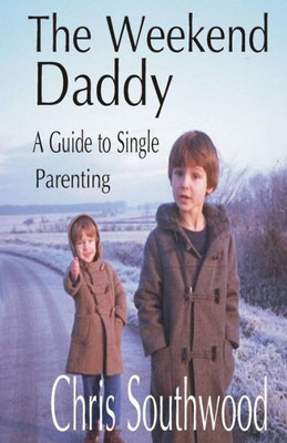 The Weekend Daddy: A Guide To Single Parenting