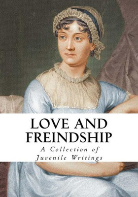 Love And Friendship: And Other Early Works (A Collection Of Juvenile Writings)