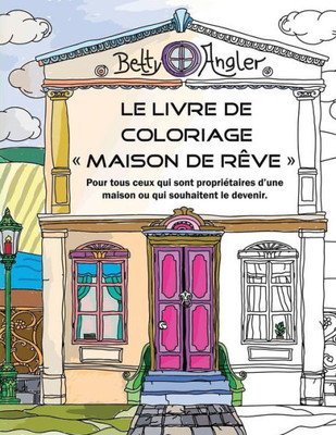 Le Livre De Coloriage "Maison De Rêve": Pour Tous Ceux Qui Sont Propriétaires D'Une Maison Ou Qui Souhaitent Le Devenir. (French Edition)