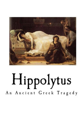 Hippolytus: An Ancient Greek Tragedy (Hippolytus - A Greek Tragedy)