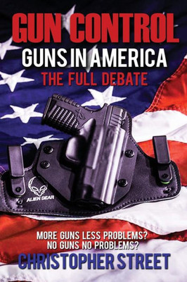 Gun Control: Guns In America, The Full Debate, More Guns Less Problems? No Guns No Problems? (Gun Control Books, Nra, Mass Shootings, Gun Control In Usa)