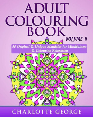 Adult Colouring Book - Volume 8: Original & Unique Mandalas For Mindfulness & Colouring Relaxation