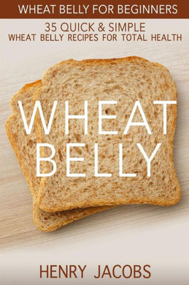 Wheat Belly: Wheat Belly For Beginners: 35 Quick & Simple Wheat Belly Recipes For Total Health (Grain Detox Cookbook Meals)