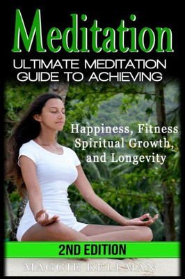 Meditation: Ultimate Meditation Guide To Achieving - Happiness, Fitness, Spiritual Growth, And Longevity (Healthy Lifestyle, Natural Healing, Energy Healing, Holistic, Zen, Buddhism, Spiritual Health)