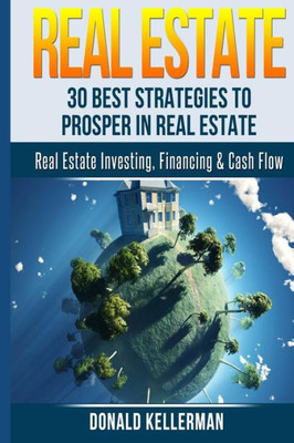 Real Estate: 30 Best Strategies To Prosper In Real Estate (Real Estate, Real Estate Investing)
