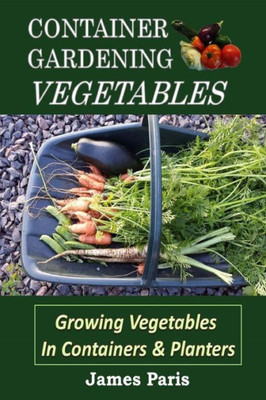 Container Gardening - Vegetables: Growing Vegetables In Containers And Planters (No Dig Gardening Techniques)