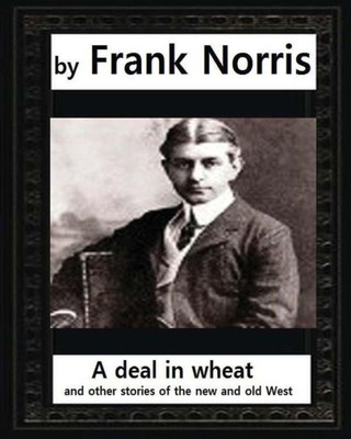 A Deal In Wheat, And Other Stories Of The New And Old West ,By Frank Norris