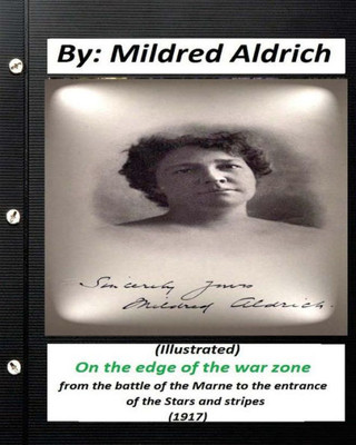 On The Edge Of The War Zone (1917) By Mildred Aldrich (Illustrated): From The Battle Of The Marne To The Entrance Of The Stars And Stripes