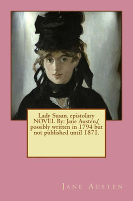 Lady Susan. Epistolary Novel By: Jane Austen,( Possibly Written In 1794 But Not Published Until 1871.