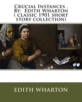 Crucial Instances . By: Edith Wharton ( Classic 1901 Short Story Collection)