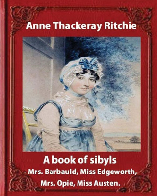 A Book Of Sibyls: Mrs. Barbauld, Mrs. Opie, Miss Edgeworth, Miss Austen (1883): Miss Ritchie (Anne Thackeray Ritchie)