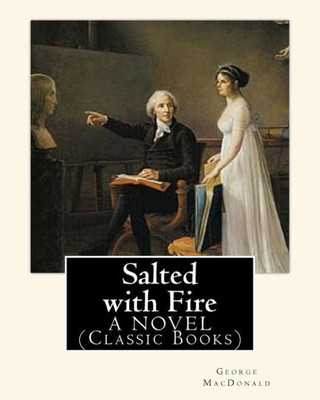 Salted With Fire, By George Macdonald, A Novel (Classic Books): George Macdonald (10 December 1824  18 September 1905) Was A Scottish Author, Poet, And Christian Minister.