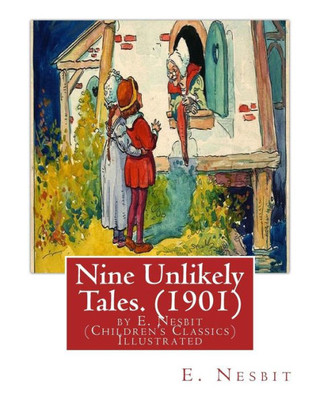 Nine Unlikely Tales. (1901) By E. Nesbit (Children'S Classics) Illustrated: Edith Nesbit (Married Name Edith Bland; 15 August 1858  4 May 1924) Was ... For Children Under The Name Of E. Nesbit.