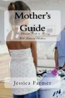 Mother'S Guide: The Ultimate Guide To Having Well Behaved Children