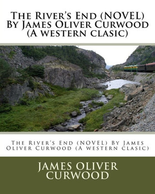 The River'S End (Novel) By James Oliver Curwood (A Western Clasic)
