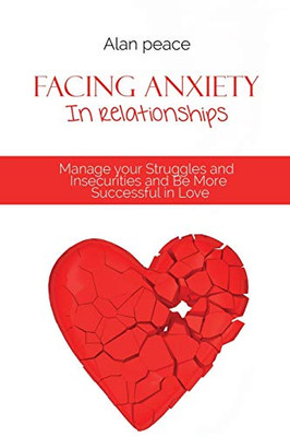 Facing Anxiety In Relationships: Manage your Struggles and Insecurities and Be More Successful in Love - Paperback