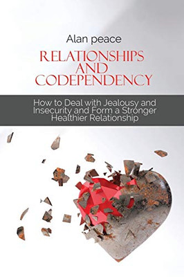 Relationships and Codependency: How to Deal with Jealousy and Insecurity and Form a Stronger Healthier Relationship - Paperback