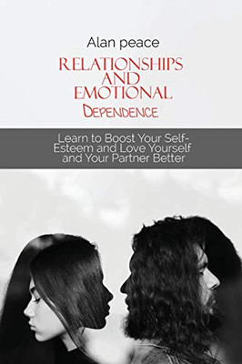 Relationships and Emotional Dependence: Learn to Boost Your Self-Esteem and Love Yourself and Your Partner Better - Paperback
