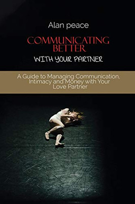 Communicating Better With Your Partner: How to Improve the Most Critical Element of Any Relationship - Paperback