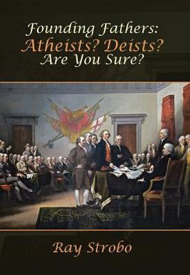 Founding Fathers: Atheists? Deists? Are You Sure?