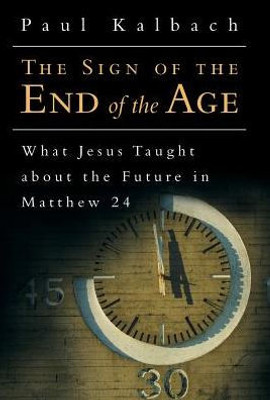 The Sign Of The End Of The Age: What Jesus Taught About The Future In Matthew 24
