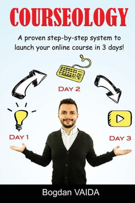 Courseology: A Proven Step-By-Step System To Launch Your Online Course In 3 Days!