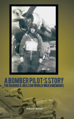 A Bomber Pilot'S Story: The George H. Neilson World War Ii Memoirs