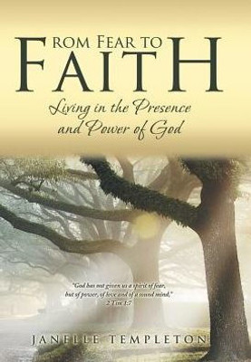 From Fear To Faith: Living In The Presence And Power Of God