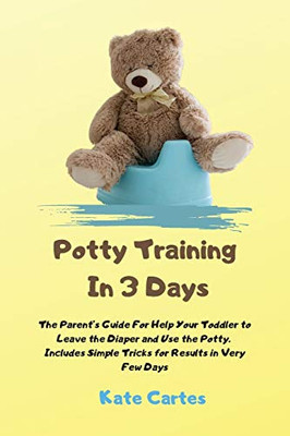 Potty Training In 3 Days: The Parent's Guide For Help Your Toddler to Leave the Diaper and Use the Potty. Includes Simple Tricks for Results in Very Few Days - Paperback